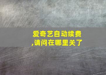 爱奇艺自动续费,请问在哪里关了