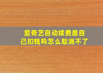 爱奇艺自动续费是自己扣钱吗怎么取消不了