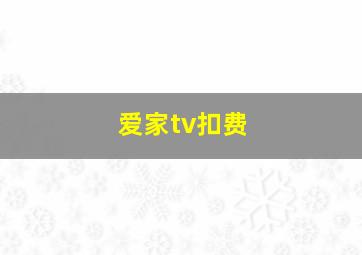 爱家tv扣费