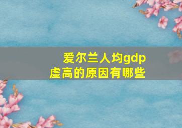 爱尔兰人均gdp虚高的原因有哪些