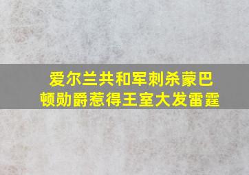 爱尔兰共和军刺杀蒙巴顿勋爵惹得王室大发雷霆