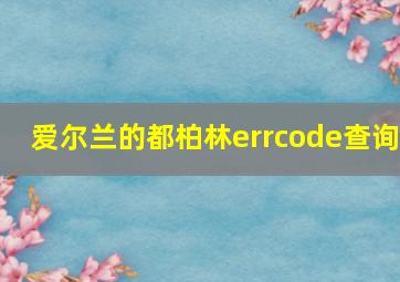 爱尔兰的都柏林errcode查询