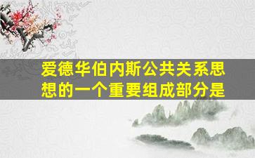 爱德华伯内斯公共关系思想的一个重要组成部分是