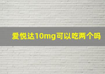 爱悦达10mg可以吃两个吗