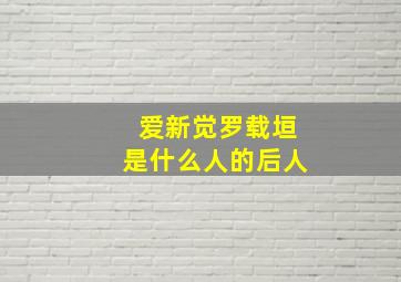 爱新觉罗载垣是什么人的后人