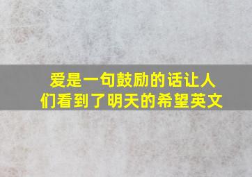 爱是一句鼓励的话让人们看到了明天的希望英文