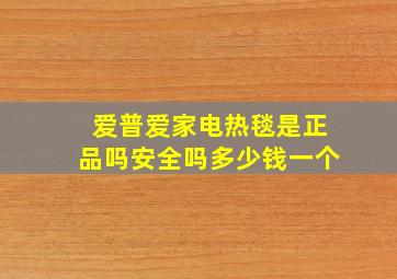 爱普爱家电热毯是正品吗安全吗多少钱一个