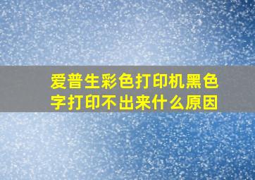 爱普生彩色打印机黑色字打印不出来什么原因