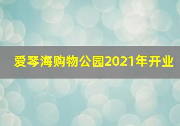 爱琴海购物公园2021年开业