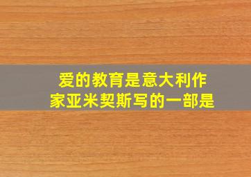 爱的教育是意大利作家亚米契斯写的一部是