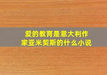 爱的教育是意大利作家亚米契斯的什么小说