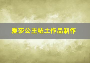 爱莎公主粘土作品制作