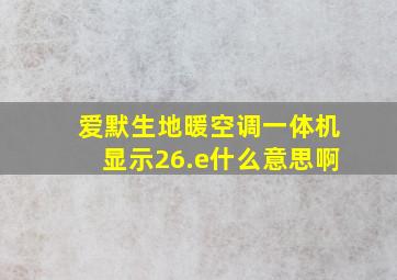 爱默生地暖空调一体机显示26.e什么意思啊