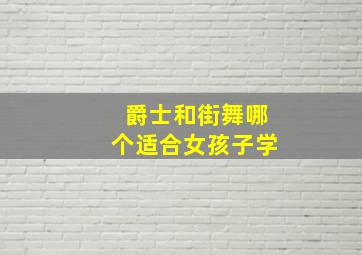 爵士和街舞哪个适合女孩子学