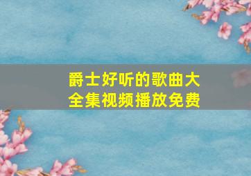 爵士好听的歌曲大全集视频播放免费