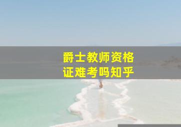 爵士教师资格证难考吗知乎