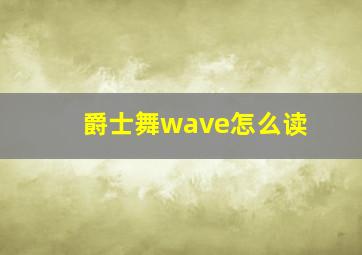 爵士舞wave怎么读