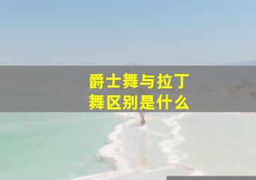 爵士舞与拉丁舞区别是什么