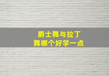 爵士舞与拉丁舞哪个好学一点