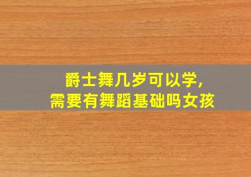 爵士舞几岁可以学,需要有舞蹈基础吗女孩