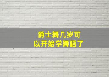 爵士舞几岁可以开始学舞蹈了