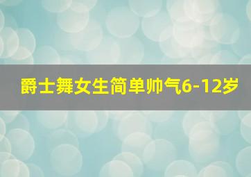 爵士舞女生简单帅气6-12岁