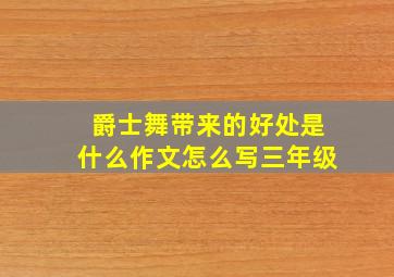 爵士舞带来的好处是什么作文怎么写三年级