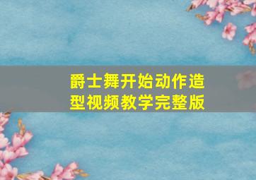 爵士舞开始动作造型视频教学完整版