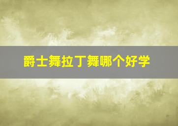 爵士舞拉丁舞哪个好学