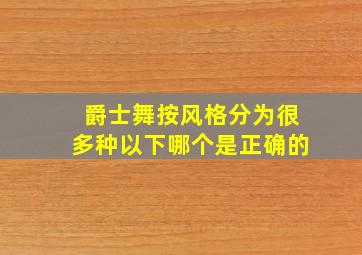 爵士舞按风格分为很多种以下哪个是正确的