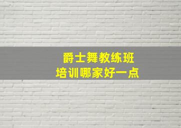 爵士舞教练班培训哪家好一点