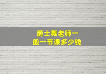 爵士舞老师一般一节课多少钱