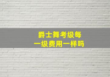 爵士舞考级每一级费用一样吗