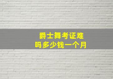 爵士舞考证难吗多少钱一个月