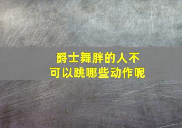 爵士舞胖的人不可以跳哪些动作呢