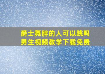 爵士舞胖的人可以跳吗男生视频教学下载免费