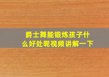 爵士舞能锻炼孩子什么好处呢视频讲解一下