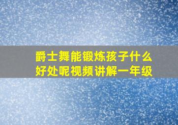 爵士舞能锻炼孩子什么好处呢视频讲解一年级