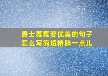 爵士舞舞姿优美的句子怎么写简短精辟一点儿