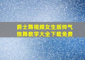 爵士舞视频女生版帅气独舞教学大全下载免费