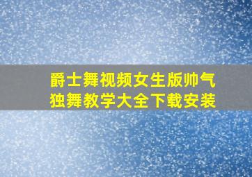 爵士舞视频女生版帅气独舞教学大全下载安装