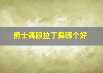 爵士舞跟拉丁舞哪个好