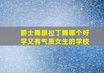 爵士舞跟拉丁舞哪个好学又有气质女生的学校