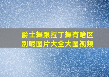 爵士舞跟拉丁舞有啥区别呢图片大全大图视频