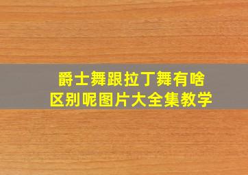 爵士舞跟拉丁舞有啥区别呢图片大全集教学