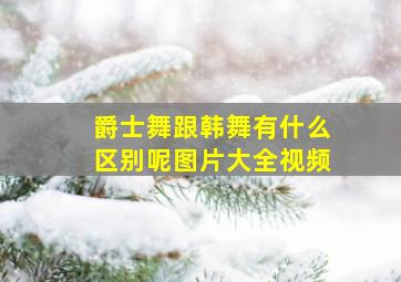 爵士舞跟韩舞有什么区别呢图片大全视频