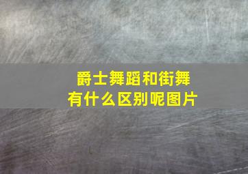 爵士舞蹈和街舞有什么区别呢图片