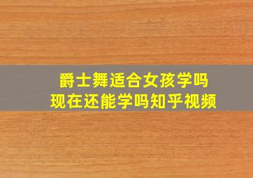 爵士舞适合女孩学吗现在还能学吗知乎视频