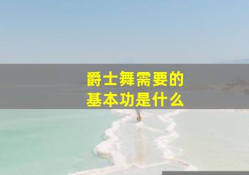 爵士舞需要的基本功是什么