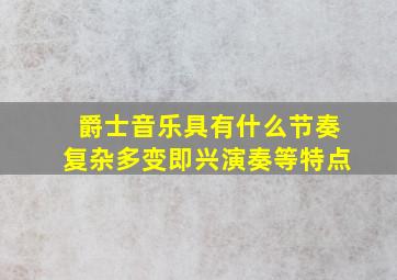 爵士音乐具有什么节奏复杂多变即兴演奏等特点